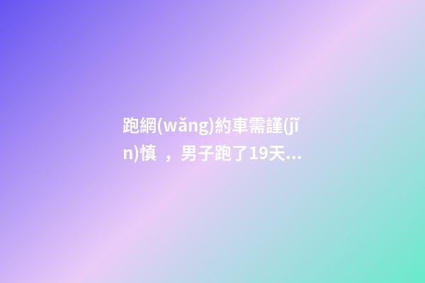 跑網(wǎng)約車需謹(jǐn)慎，男子跑了19天想退車倒欠公司1594元！